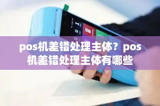 pos机差错处理主体？pos机差错处理主体有哪些
