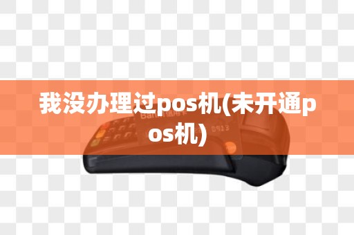 我没办理过pos机(未开通pos机)
