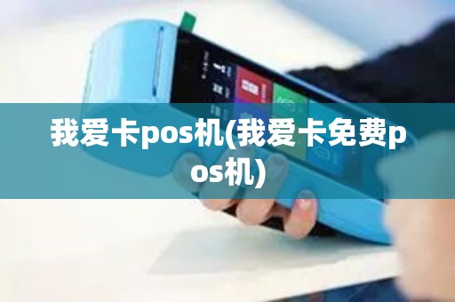 我爱卡pos机(我爱卡免费pos机)