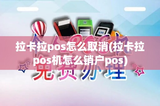 拉卡拉pos怎么取消(拉卡拉pos机怎么销户pos)