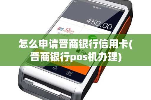 怎么申请晋商银行信用卡(晋商银行pos机办理)