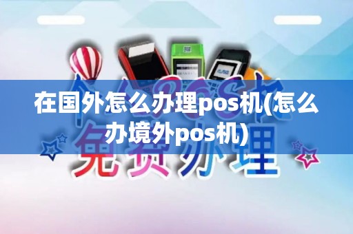 在国外怎么办理pos机(怎么办境外pos机)