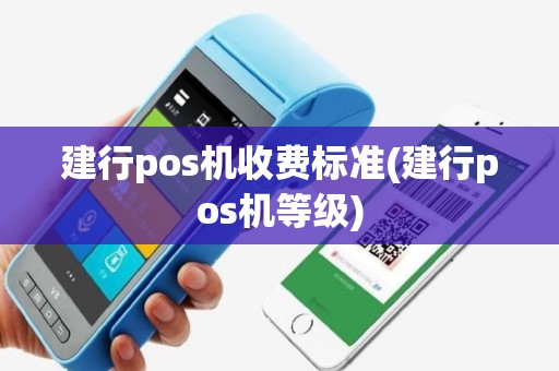 建行pos机收费标准(建行pos机等级)
