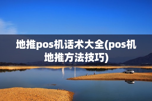 地推pos机话术大全(pos机地推方法技巧)