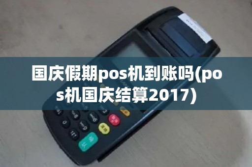 国庆假期pos机到账吗(pos机国庆结算2017)