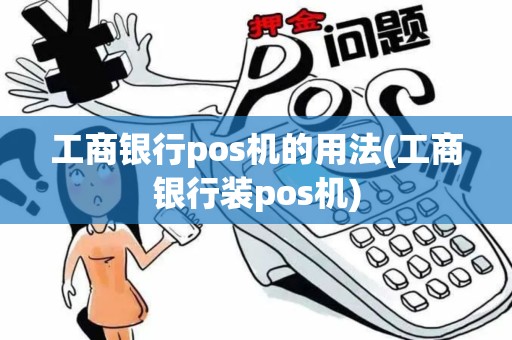 工商银行pos机的用法(工商银行装pos机)