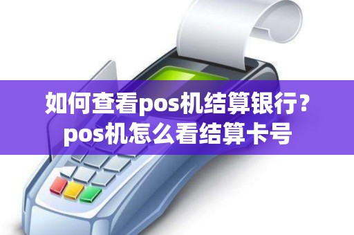 如何查看pos机结算银行？pos机怎么看结算卡号
