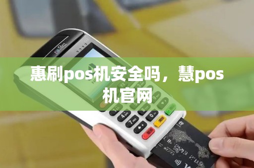惠刷pos机安全吗，慧pos机官网