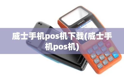 威士手机pos机下载(威士手机pos机)