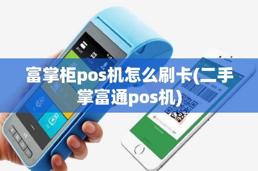 富掌柜pos机怎么刷卡(二手掌富通pos机)