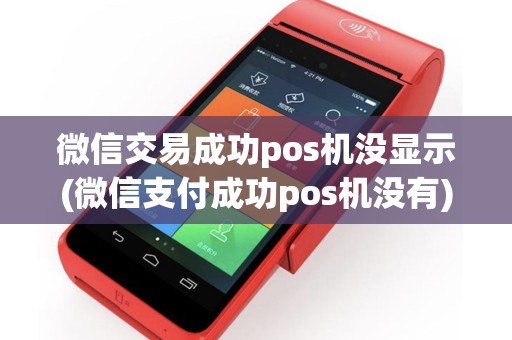 微信交易成功pos机没显示(微信支付成功pos机没有)
