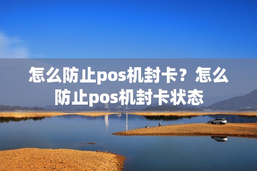 怎么防止pos机封卡？怎么防止pos机封卡状态