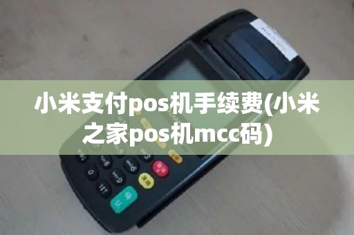 小米支付pos机手续费(小米之家pos机mcc码)