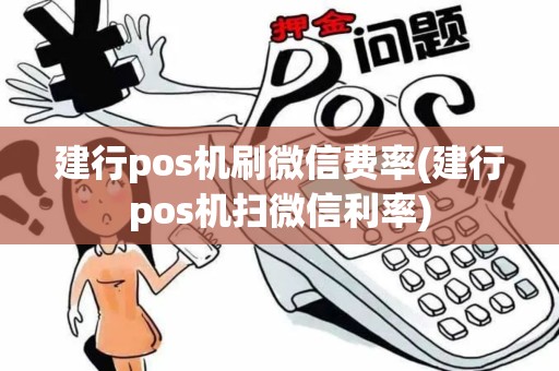 建行pos机刷微信费率(建行pos机扫微信利率)