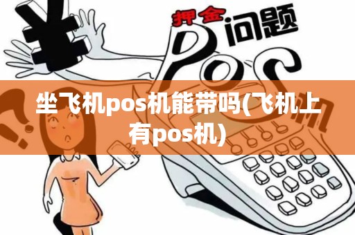 坐飞机pos机能带吗(飞机上有pos机)