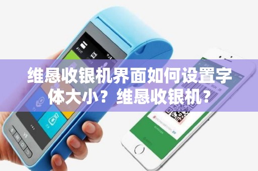 维恳收银机界面如何设置字体大小？维恳收银机？