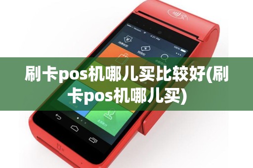 刷卡pos机哪儿买比较好(刷卡pos机哪儿买)