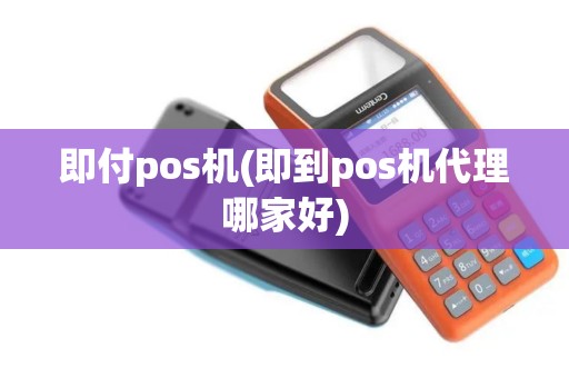 即付pos机(即到pos机代理哪家好)