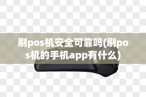 刷pos机安全可靠吗(刷pos机的手机app有什么)