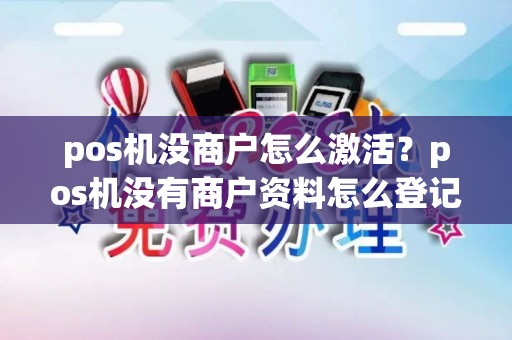 pos机没商户怎么激活？pos机没有商户资料怎么登记