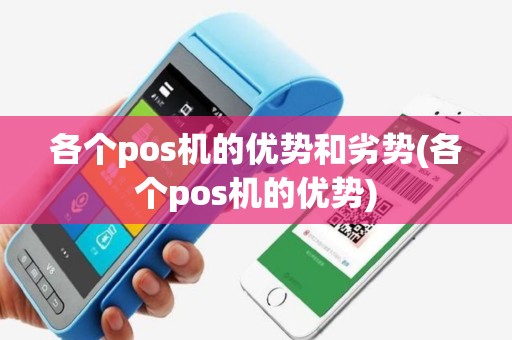 各个pos机的优势和劣势(各个pos机的优势)