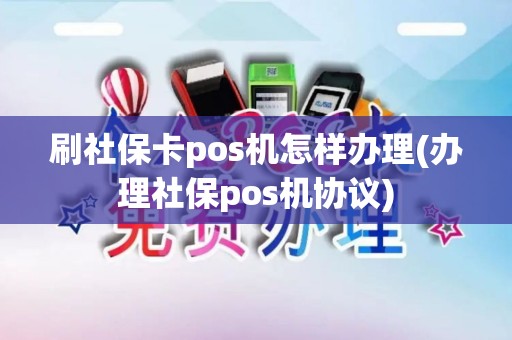 刷社保卡pos机怎样办理(办理社保pos机协议)