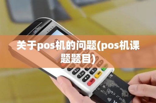 关于pos机的问题(pos机课题题目)