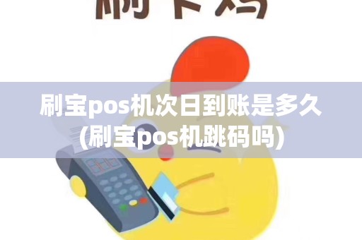 刷宝pos机次日到账是多久(刷宝pos机跳码吗)
