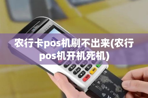 农行卡pos机刷不出来(农行pos机开机死机)