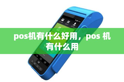 pos机有什么好用，pos 机有什么用
