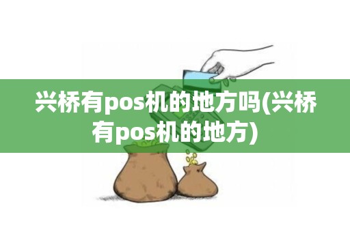 兴桥有pos机的地方吗(兴桥有pos机的地方)