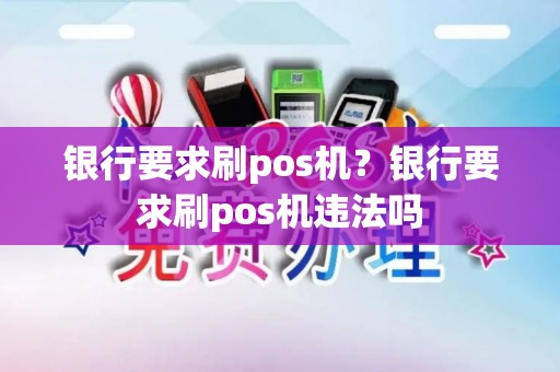 银行要求刷pos机？银行要求刷pos机违法吗