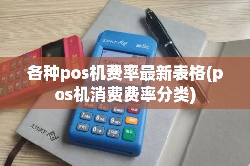 各种pos机费率最新表格(pos机消费费率分类)