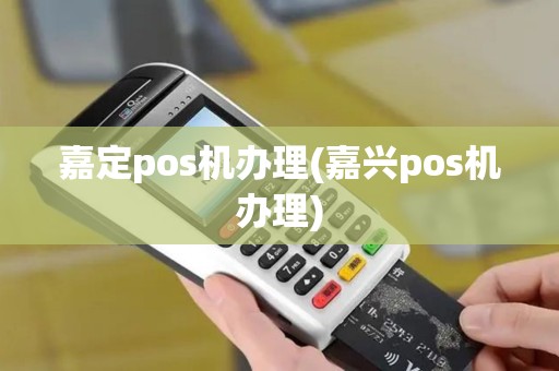嘉定pos机办理(嘉兴pos机办理)