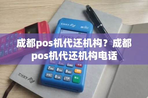 成都pos机代还机构？成都pos机代还机构电话