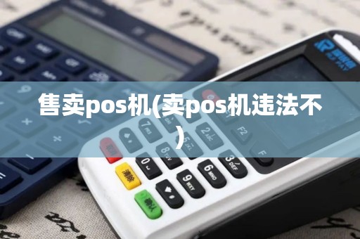售卖pos机(卖pos机违法不)
