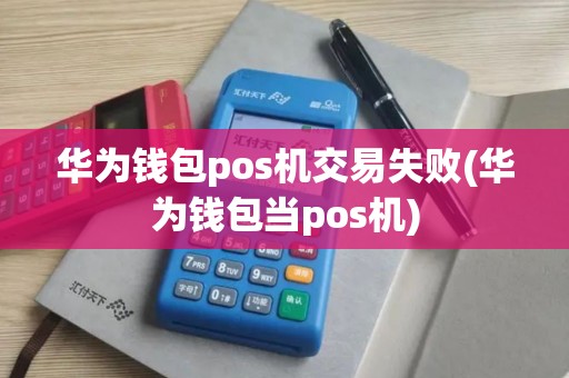 华为钱包pos机交易失败(华为钱包当pos机)