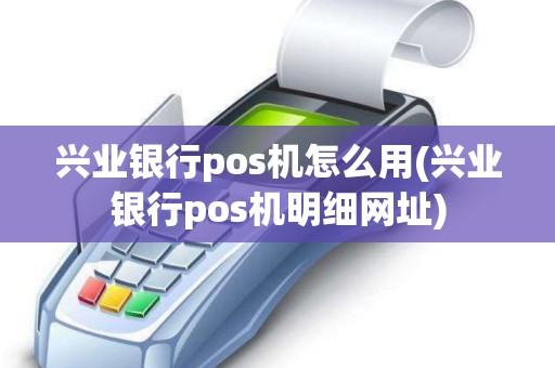 兴业银行pos机怎么用(兴业银行pos机明细网址)