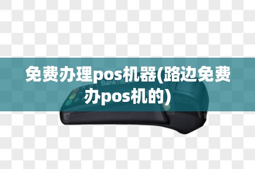 免费办理pos机器(路边免费办pos机的)