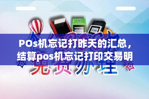 POs机忘记打昨天的汇总，结算pos机忘记打印交易明细