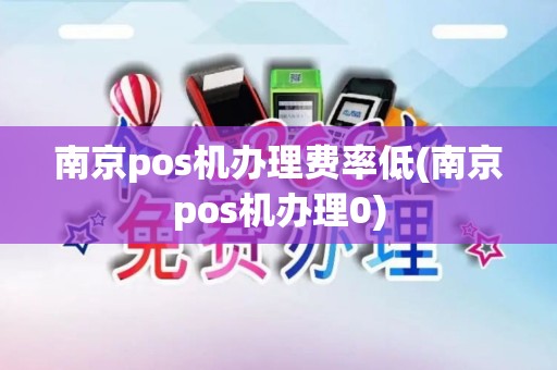 南京pos机办理费率低(南京pos机办理0)