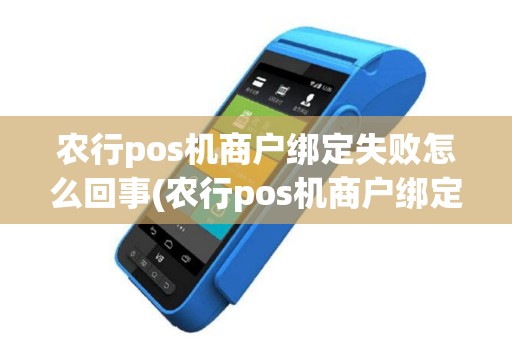 农行pos机商户绑定失败怎么回事(农行pos机商户绑定失败)