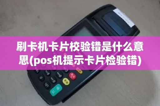 刷卡机卡片校验错是什么意思(pos机提示卡片检验错)