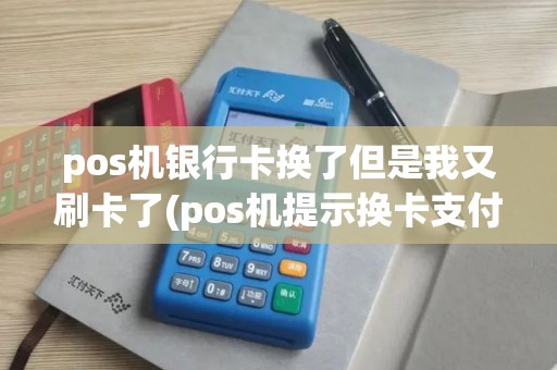 pos机银行卡换了但是我又刷卡了(pos机提示换卡支付)