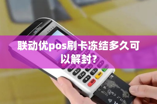 联动优pos刷卡冻结多久可以解封？