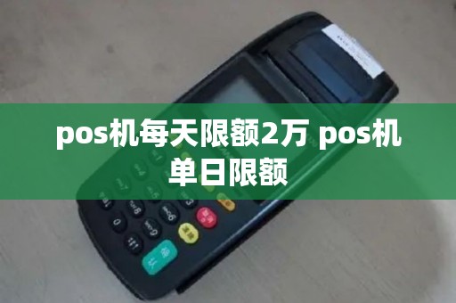 pos机每天限额2万 pos机单日限额