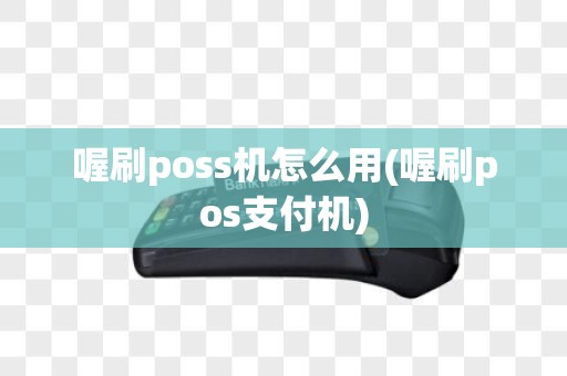 喔刷poss机怎么用(喔刷pos支付机)