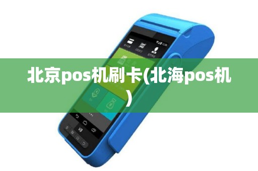 北京pos机刷卡(北海pos机)