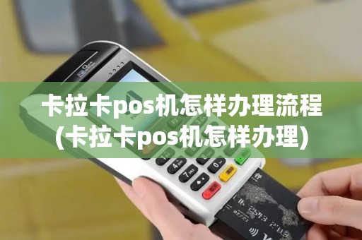 卡拉卡pos机怎样办理流程(卡拉卡pos机怎样办理)