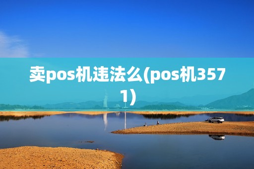 卖pos机违法么(pos机3571)